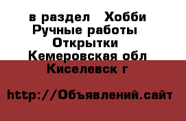  в раздел : Хобби. Ручные работы » Открытки . Кемеровская обл.,Киселевск г.